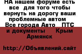 НА нашем форуме есть все, для того чтобы вернуть на дорогу ваши проблемные автом - Все города Авто » ПТС и документы   . Крым,Армянск